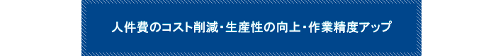 人材費のコスト削減・生産性の向上・作業制度アップ