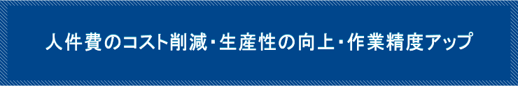 人材費のコスト削減・生産性の向上・作業制度アップ