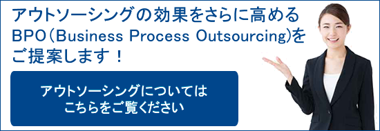 アウトソーシングの効果をさらに高めるBPO（Business Process Outsourcing)をご提案します！